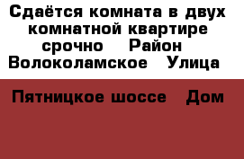 Сдаётся комната в двух комнатной квартире срочно! › Район ­ Волоколамское › Улица ­ Пятницкое шоссе › Дом ­ 7 › Этажность дома ­ 17 › Цена ­ 21 000 - Московская обл. Недвижимость » Квартиры аренда   . Московская обл.